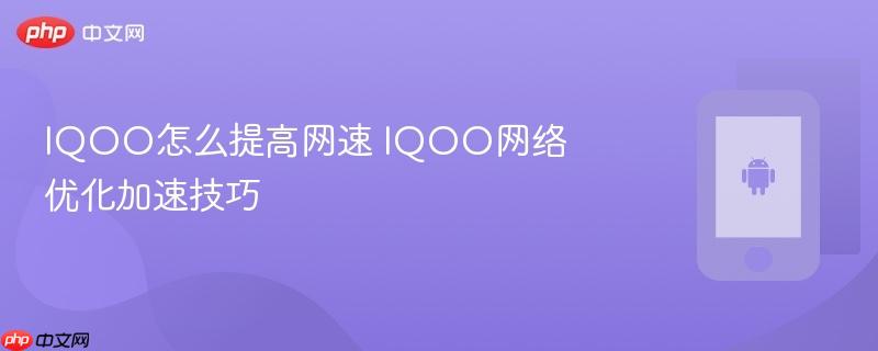 iqoo怎么提高网速 iqoo网络优化加速技巧
