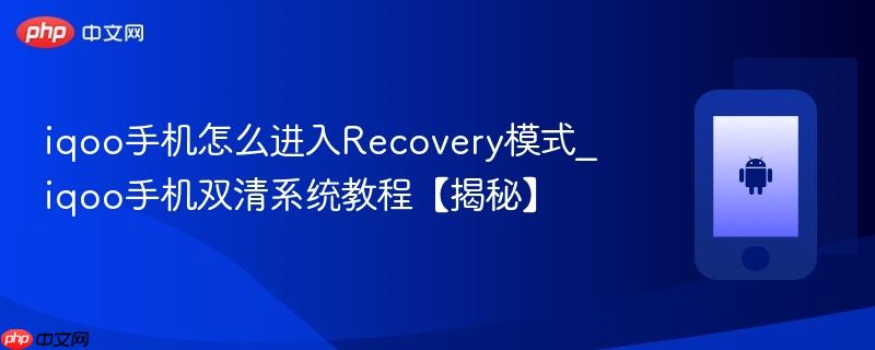 iqoo手机怎么进入recovery模式_iqoo手机双清系统教程【揭秘】