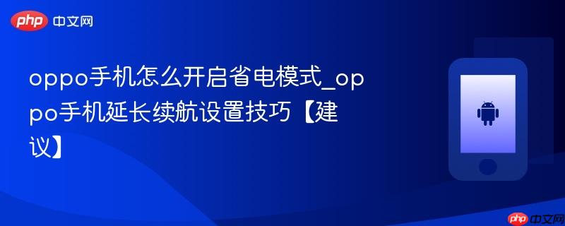oppo手机怎么开启省电模式_oppo手机延长续航设置技巧【建议】