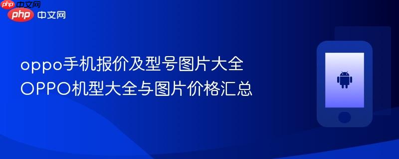 oppo手机报价及型号图片大全 oppo机型大全与图片价格汇总
