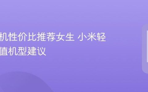 小米手机性价比推荐女生 小米轻薄高颜值机型建议
