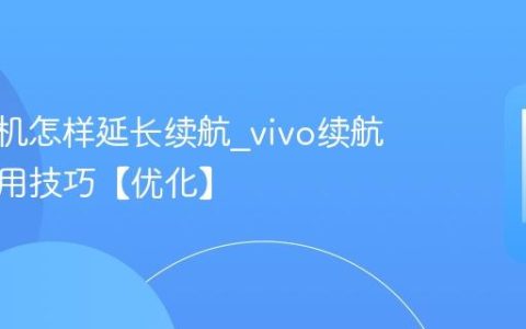 vivo手机怎样延长续航?vivo续航提升实用技巧【优化】