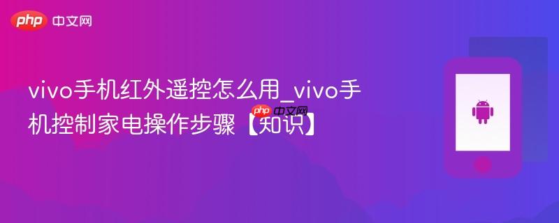 vivo手机红外遥控怎么用_vivo手机控制家电操作步骤【知识】