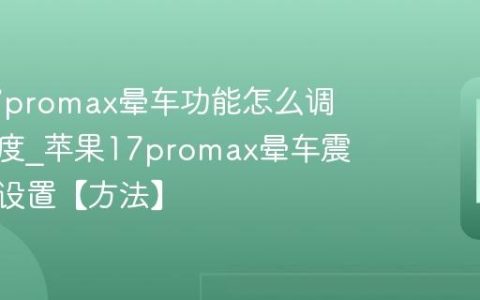 苹果17promax晕车功能怎么调震动强度?苹果17promax晕车震动强度设置【方法】