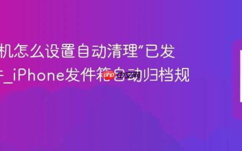苹果手机怎么设置自动清理“已发送”邮件?iPhone发件箱自动归档规则