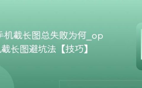 oppo手机截长图总失败为何?oppo手机截长图避坑法【技巧】