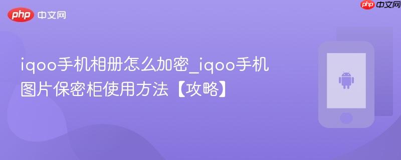 iqoo手机相册怎么加密_iqoo手机图片保密柜使用方法【攻略】