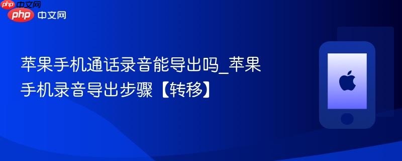 苹果手机通话录音能导出吗_苹果手机录音导出步骤【转移】