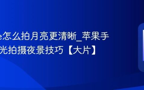 iphone怎么拍月亮更清晰?苹果手机长曝光拍摄夜景技巧【大片】