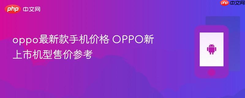 oppo最新款手机价格 oppo新上市机型售价参考