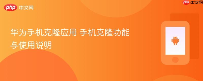 华为手机克隆应用 手机克隆功能与使用说明