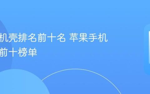 苹果手机壳排名前十名 苹果手机壳品牌前十榜单