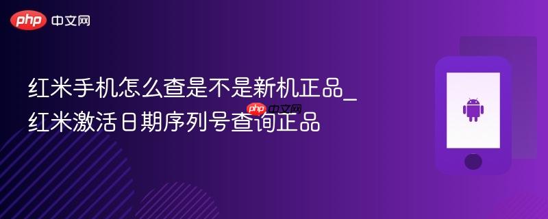 红米手机怎么查是不是新机正品_红米激活日期序列号查询正品