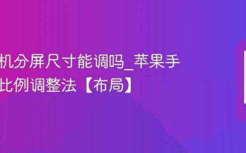 苹果手机分屏尺寸能调吗?苹果手机分屏比例调整法【布局】