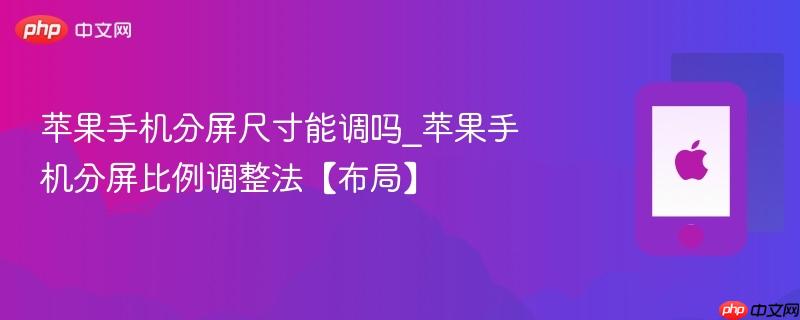 苹果手机分屏尺寸能调吗_苹果手机分屏比例调整法【布局】
