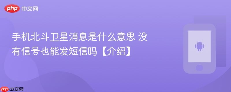 手机北斗卫星消息是什么意思 没有信号也能发短信吗【介绍】