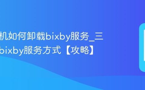 三星手机如何卸载bixby服务?三星卸载bixby服务方式【攻略】