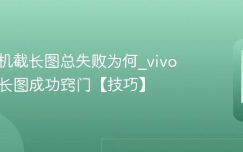 vivo手机截长图总失败为何?vivo手机截长图成功窍门【技巧】