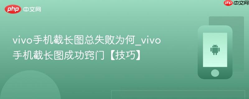 vivo手机截长图总失败为何_vivo手机截长图成功窍门【技巧】