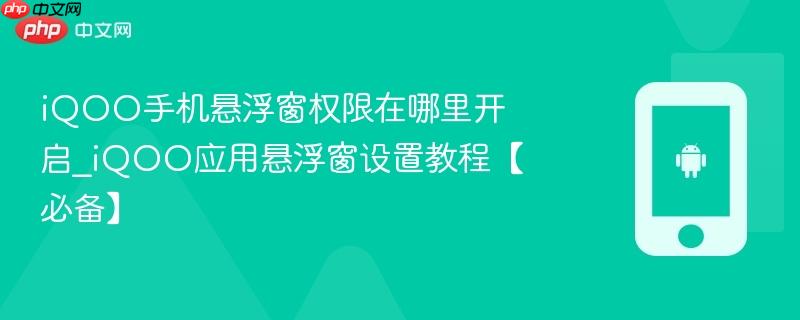 iqoo手机悬浮窗权限在哪里开启_iqoo应用悬浮窗设置教程【必备】
