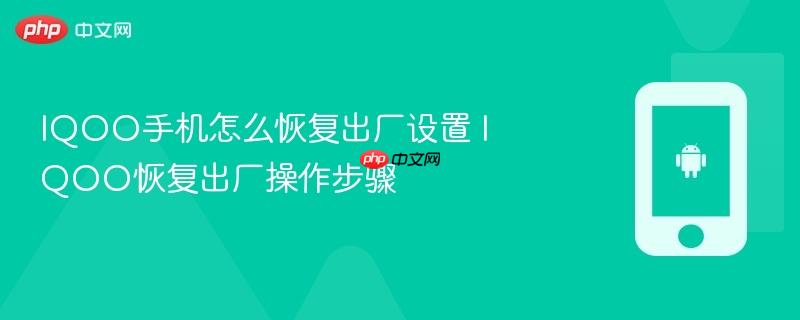 iqoo手机怎么恢复出厂设置 iqoo恢复出厂操作步骤