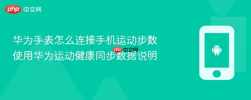 华为手表怎么连接手机运动步数 使用华为运动健康同步数据说明
