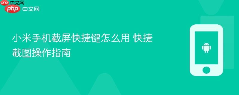 小米手机截屏快捷键怎么用 快捷截图操作指南