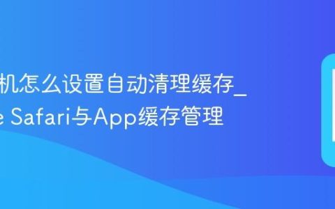 苹果手机怎么设置自动清理缓存?iPhone Safari与App缓存管理