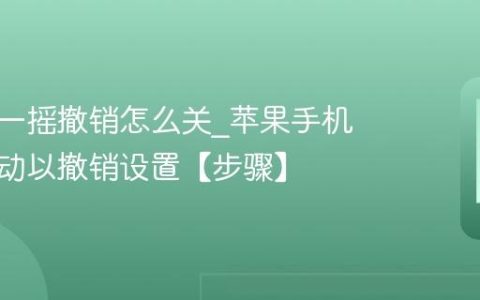 苹果摇一摇撤销怎么关?苹果手机关闭摇动以撤销设置【步骤】