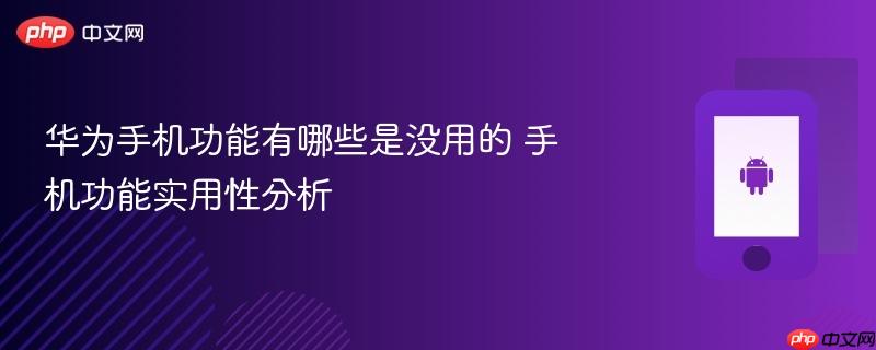 华为手机功能有哪些是没用的 手机功能实用性分析