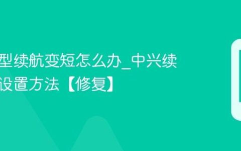 中兴机型续航变短怎么办?中兴续航恢复设置方法【修复】