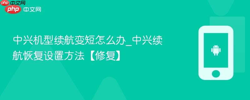 中兴机型续航变短怎么办_中兴续航恢复设置方法【修复】