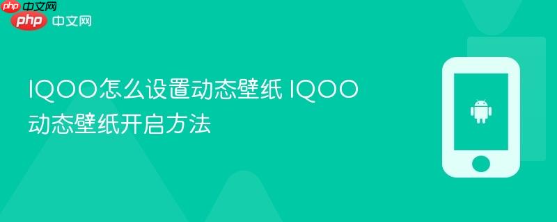 iqoo怎么设置动态壁纸 iqoo动态壁纸开启方法
