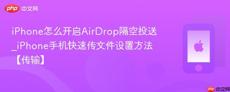 iphone怎么开启airdrop隔空投送_iphone手机快速传文件设置方法【传输】