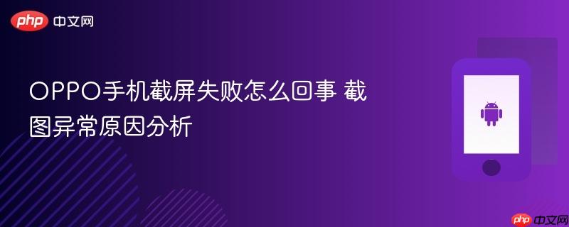 oppo手机截屏失败怎么回事 截图异常原因分析