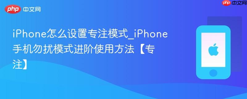 iphone怎么设置专注模式_iphone手机勿扰模式进阶使用方法【专注】