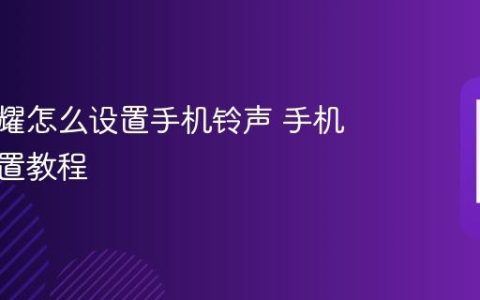华为荣耀怎么设置手机铃声 手机铃声设置教程