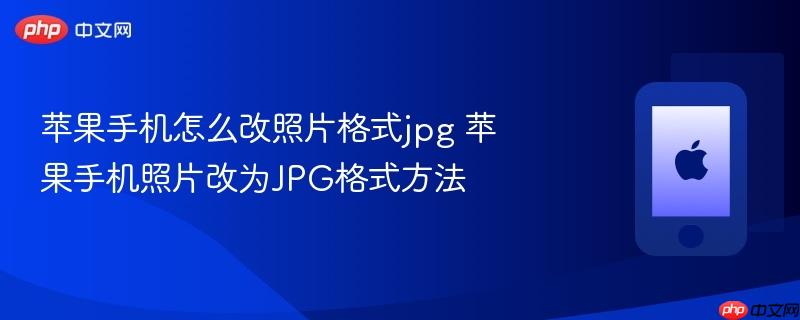 苹果手机怎么改照片格式jpg 苹果手机照片改为jpg格式方法