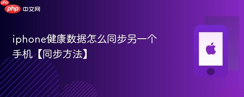 iphone健康数据怎么同步另一个手机【同步方法】