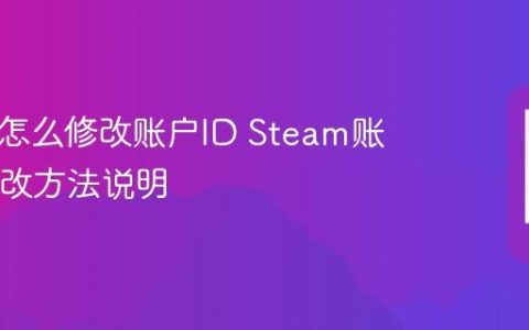 Steam怎么修改账户ID Steam账号ID修改方法说明