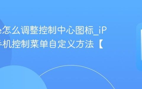 iPhone怎么调整控制中心图标?iPhone手机控制菜单自定义方法【布局】