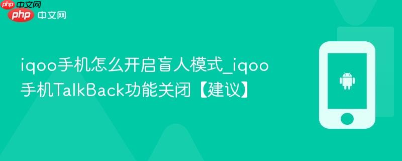 iqoo手机怎么开启盲人模式_iqoo手机talkback功能关闭【建议】