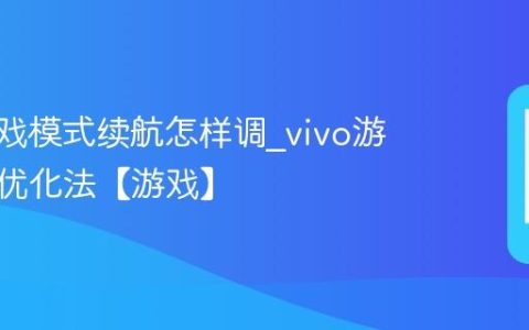 vivo游戏模式续航怎样调?vivo游戏续航优化法【游戏】