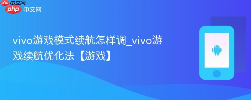 vivo游戏模式续航怎样调_vivo游戏续航优化法【游戏】