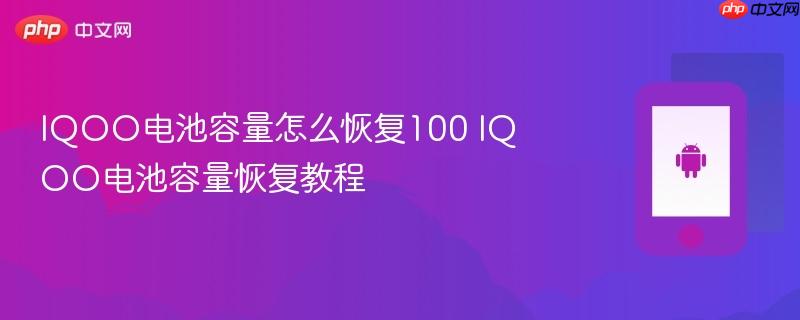 iqoo电池容量怎么恢复100 iqoo电池容量恢复教程