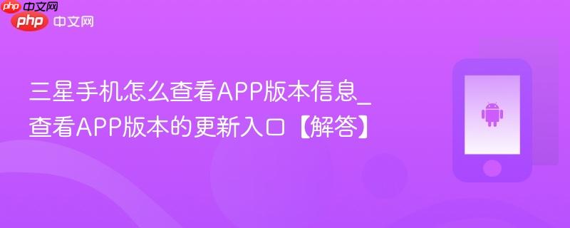 三星手机怎么查看app版本信息_查看app版本的更新入口【解答】