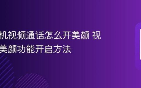 华为手机视频通话怎么开美颜 视频通话美颜功能开启方法