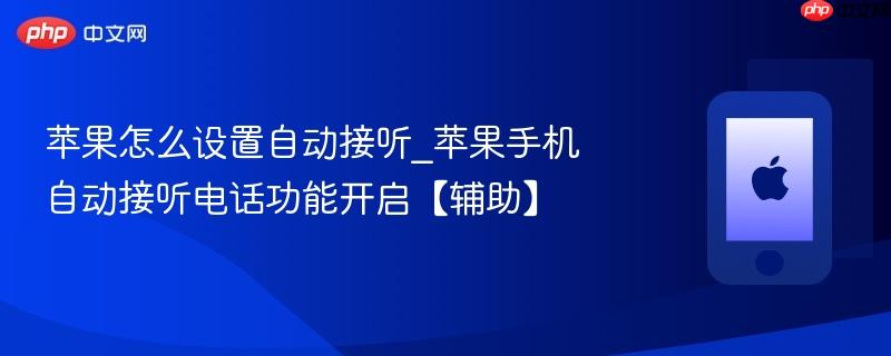 苹果怎么设置自动接听_苹果手机自动接听电话功能开启【辅助】