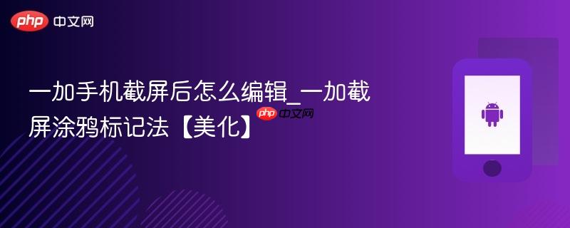 一加手机截屏后怎么编辑_一加截屏涂鸦标记法【美化】