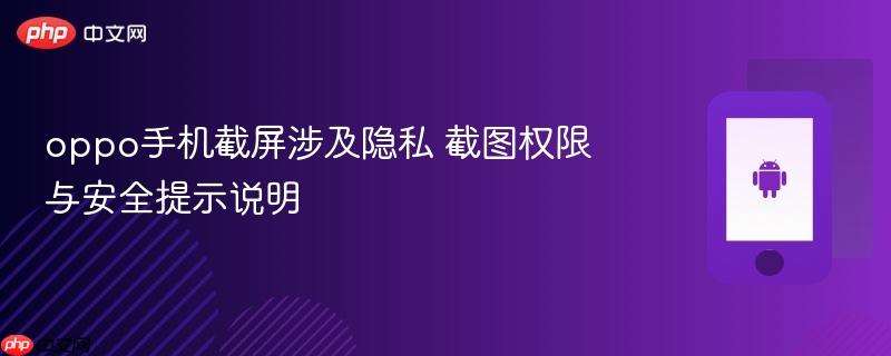 oppo手机截屏涉及隐私 截图权限与安全提示说明